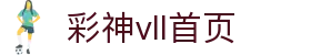 彩神(Vll)股份有限公司 - 官方网站