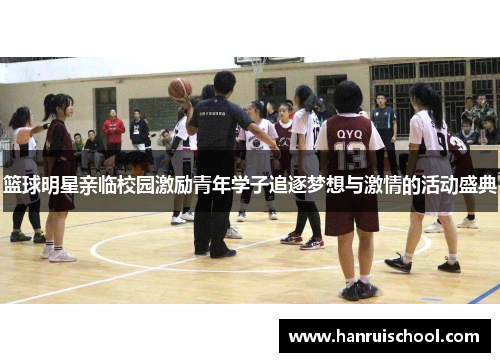 篮球明星亲临校园激励青年学子追逐梦想与激情的活动盛典