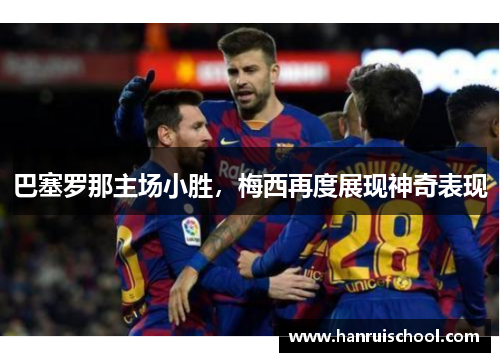 巴塞罗那主场小胜，梅西再度展现神奇表现
