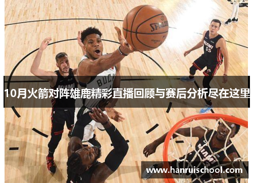 10月火箭对阵雄鹿精彩直播回顾与赛后分析尽在这里