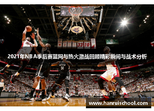 2021年NBA季后赛篮网与热火激战回顾精彩瞬间与战术分析