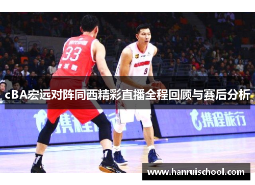 cBA宏远对阵同西精彩直播全程回顾与赛后分析