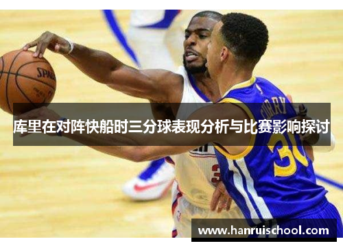 库里在对阵快船时三分球表现分析与比赛影响探讨