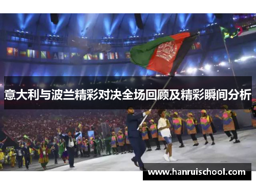 意大利与波兰精彩对决全场回顾及精彩瞬间分析