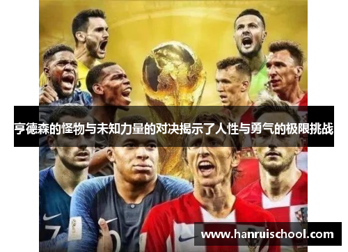 亨德森的怪物与未知力量的对决揭示了人性与勇气的极限挑战