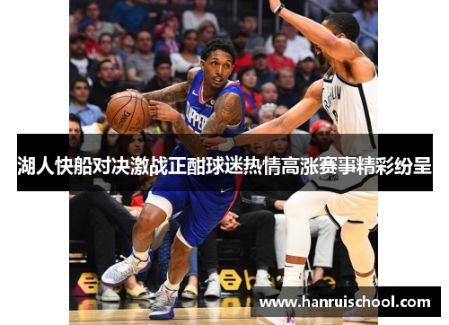 湖人快船对决激战正酣球迷热情高涨赛事精彩纷呈