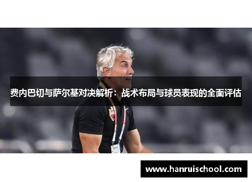 费内巴切与萨尔基对决解析：战术布局与球员表现的全面评估