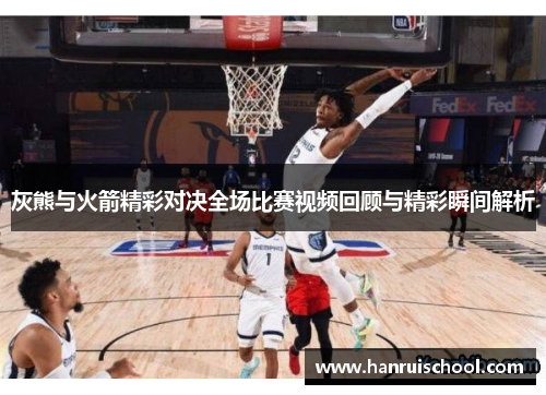 灰熊与火箭精彩对决全场比赛视频回顾与精彩瞬间解析