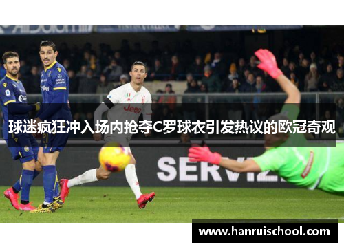 球迷疯狂冲入场内抢夺C罗球衣引发热议的欧冠奇观