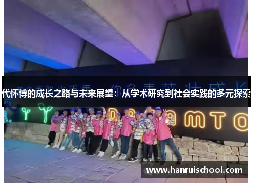 代怀博的成长之路与未来展望：从学术研究到社会实践的多元探索